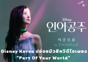 Disney Korea ปล่อยมิวสิควิดีโอเพลง “Part Of Your World” ของ NewJeans Danielle แต่ชาวเน็ตกลับมองว่า